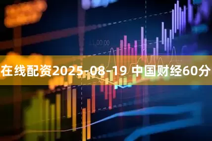 在线配资2025-08-19 中国财经60分