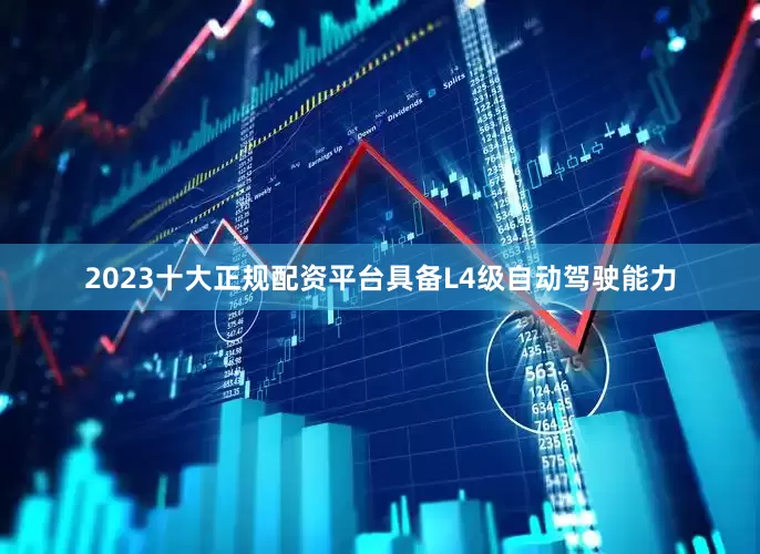 2023十大正规配资平台具备L4级自动驾驶能力