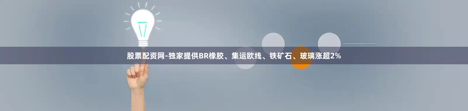 股票配资网-独家提供BR橡胶、集运欧线、铁矿石、玻璃涨超2%