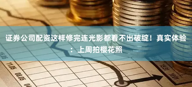 证券公司配资这样修完连光影都看不出破绽！真实体验：上周拍樱花照