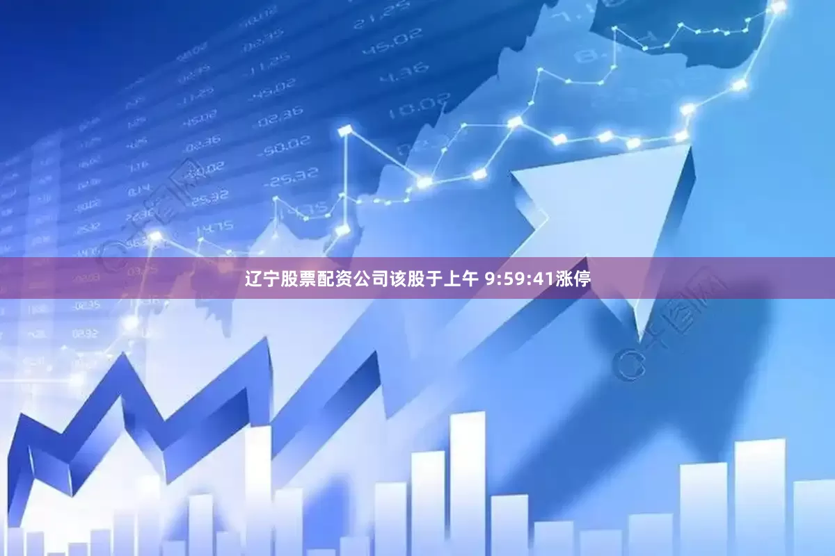 辽宁股票配资公司该股于上午 9:59:41涨停