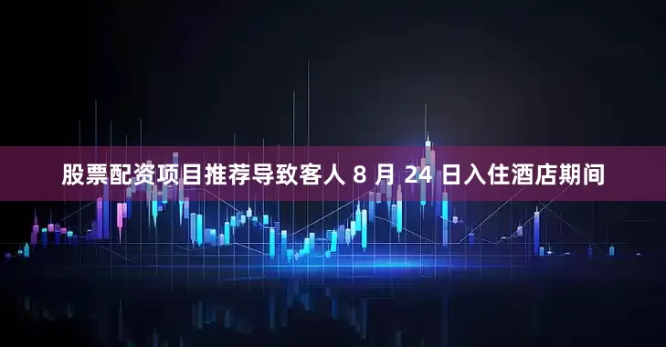 股票配资项目推荐导致客人 8 月 24 日入住酒店期间