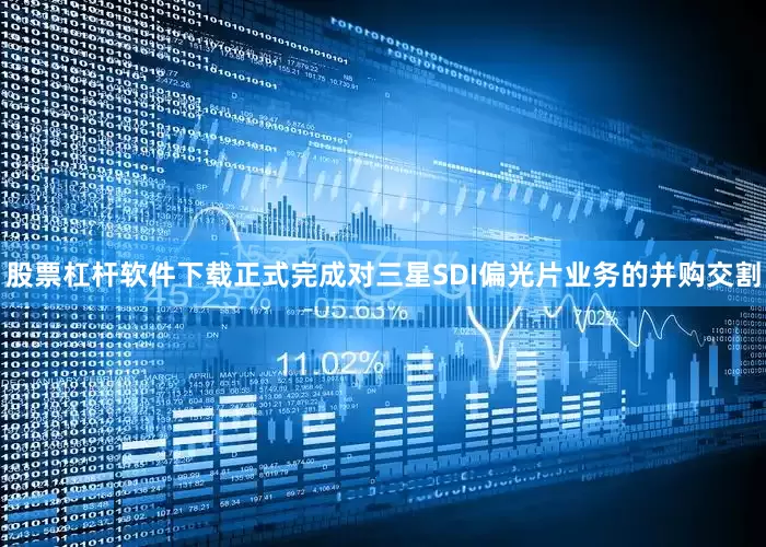 股票杠杆软件下载正式完成对三星SDI偏光片业务的并购交割