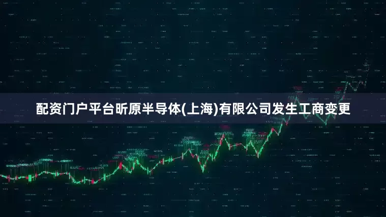 配资门户平台昕原半导体(上海)有限公司发生工商变更