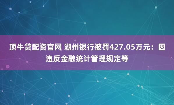 顶牛贷配资官网 湖州银行被罚427.05万元：因违反金融统计管理规定等
