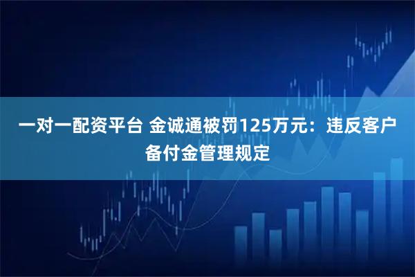 一对一配资平台 金诚通被罚125万元：违反客户备付金管理规定