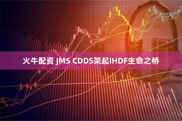 火牛配资 JMS CDDS架起IHDF生命之桥
