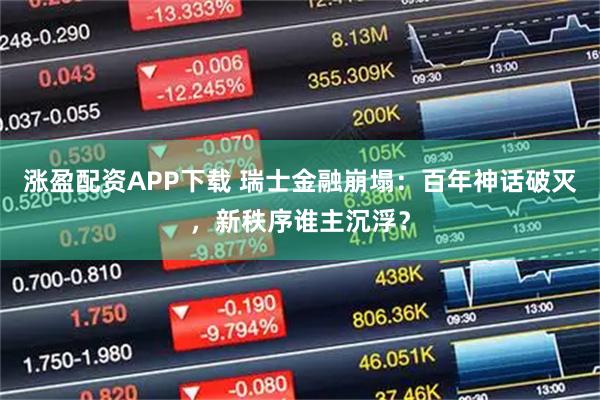 涨盈配资APP下载 瑞士金融崩塌：百年神话破灭，新秩序谁主沉浮？