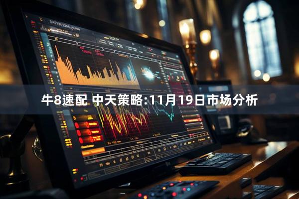 牛8速配 中天策略:11月19日市场分析