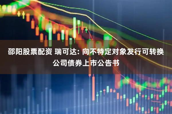 邵阳股票配资 瑞可达: 向不特定对象发行可转换公司债券上市公告书