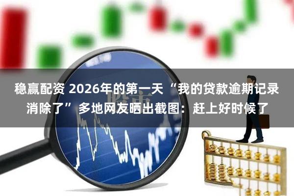 稳赢配资 2026年的第一天 “我的贷款逾期记录消除了” 多地网友晒出截图：赶上好时候了