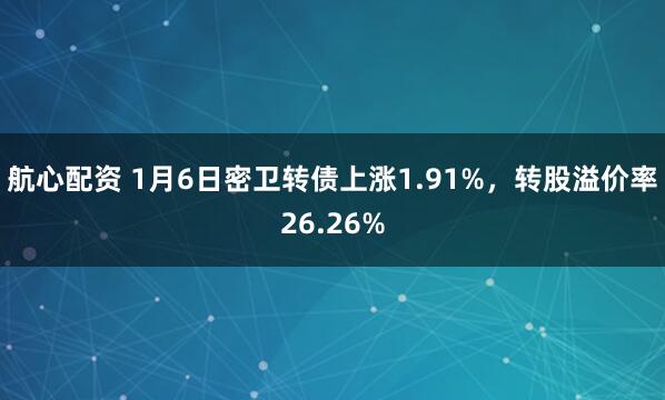 航心配资 1月6日密卫转债上涨1.91%，转股溢价率26.26%
