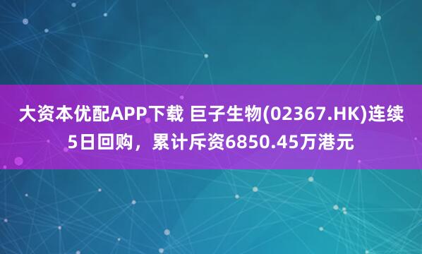 大资本优配APP下载 巨子生物(02367.HK)连续5日回购，累计斥资6850.45万港元