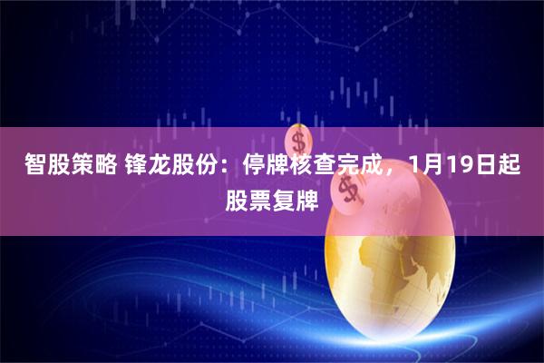 智股策略 锋龙股份：停牌核查完成，1月19日起股票复牌
