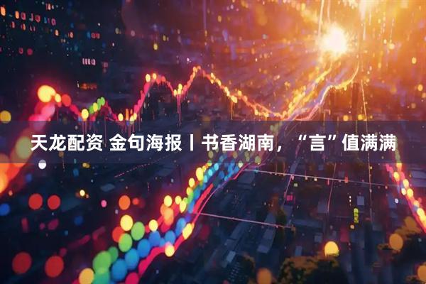 天龙配资 金句海报丨书香湖南,“言”值满满