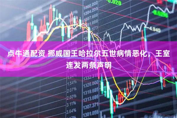点牛通配资 挪威国王哈拉尔五世病情恶化，王室连发两条声明